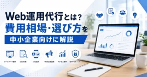 Web運用代行とは？費用相場・選び方を中小企業向けに解説