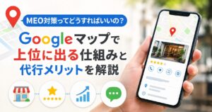 MEO対策ってどうすればいいの？Googleマップで上位に出る仕組みと代行メリットを解説