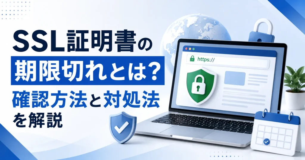 SSL証明書の期限切れとは？確認方法と対処法を解説