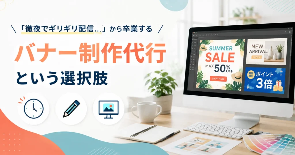 「徹夜でギリギリ配信…」から卒業する、バナー制作代行という選択肢
