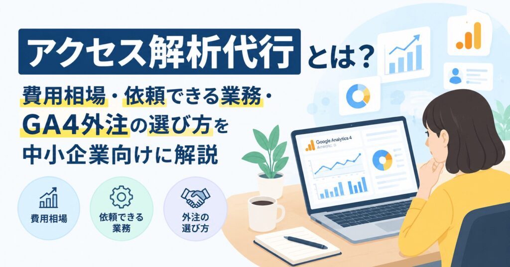 アクセス解析代行とは？費用相場・依頼できる業務・GA4外注の選び方を中小企業向けに解説