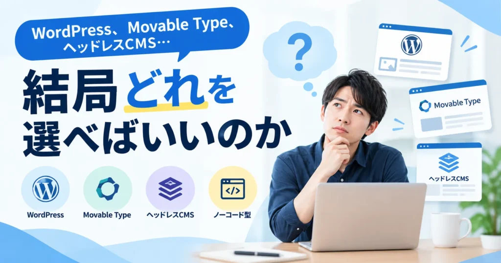 WordPress、Movable Type、ヘッドレスCMS…結局どれを選べばいいのか