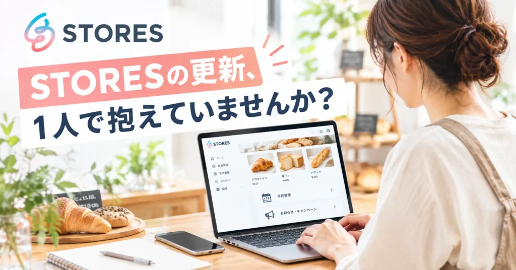 STORESの更新、1人で抱えていませんか？
