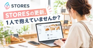 STORESの更新、1人で抱えていませんか？