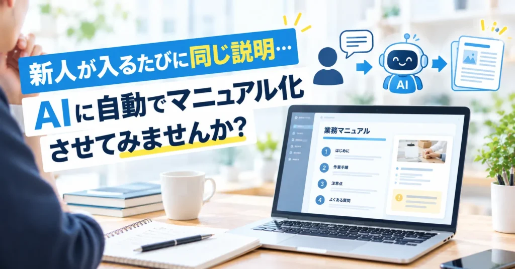 新人が入るたびに同じ説明…。AIに自動でマニュアル化させてみませんか？