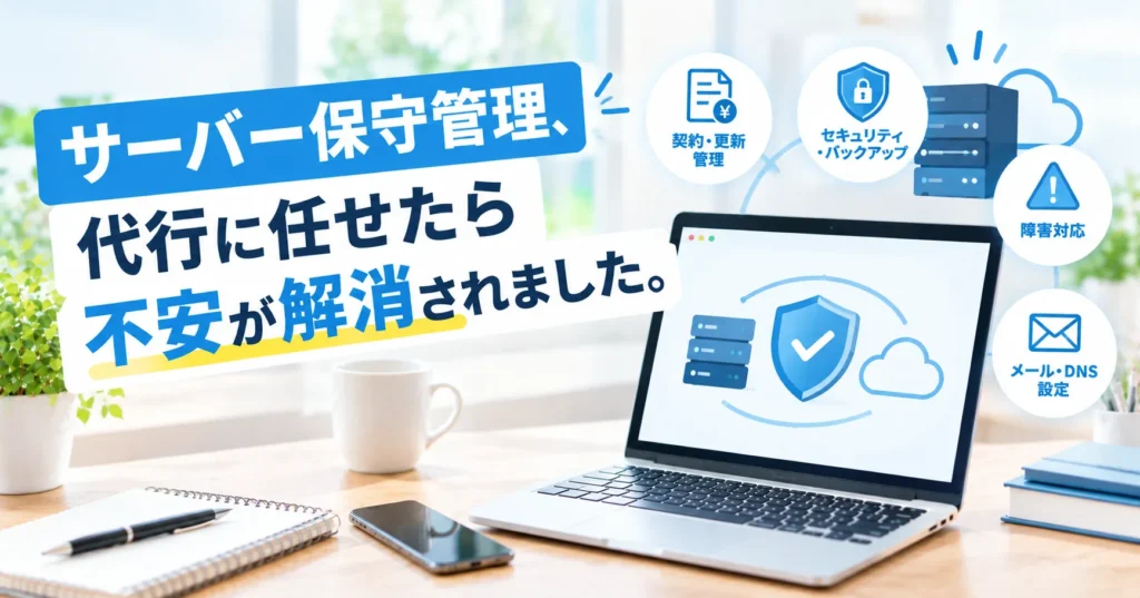 サーバー保守管理、代行に任せたら不安が解消されました。
