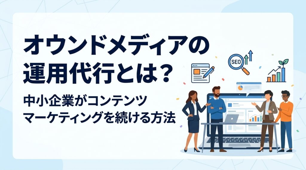 オウンドメディアの運用代行とは？中小企業がコンテンツマーケティングを続ける方法